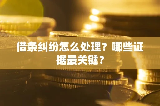 北京借条纠纷怎么处理？哪些证据最关键？