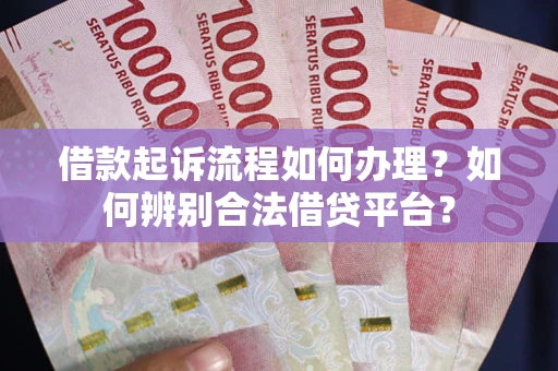 北京借款起诉流程如何办理？如何辨别合法借贷平台？