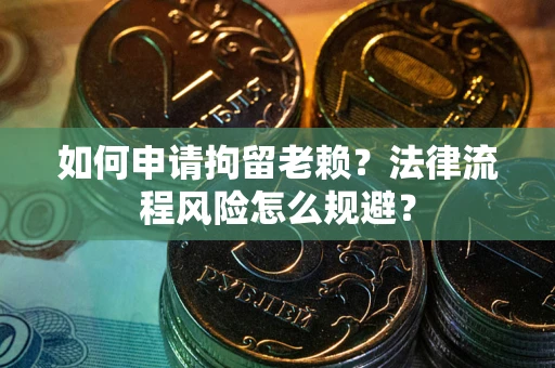 北京如何申请拘留老赖？法律流程风险怎么规避？