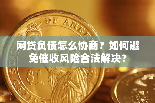 北京网贷负债怎么协商？如何避免催收风险合法解决？