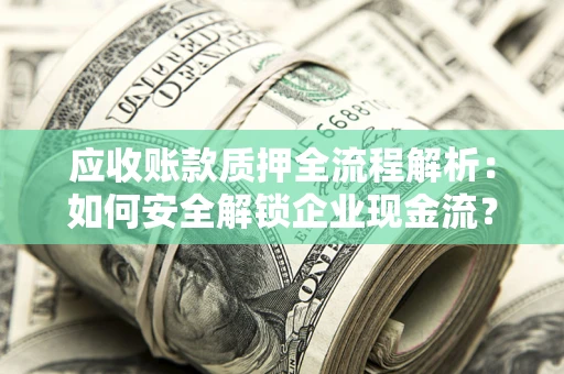 北京应收账款质押全流程解析：如何安全解锁企业现金流？