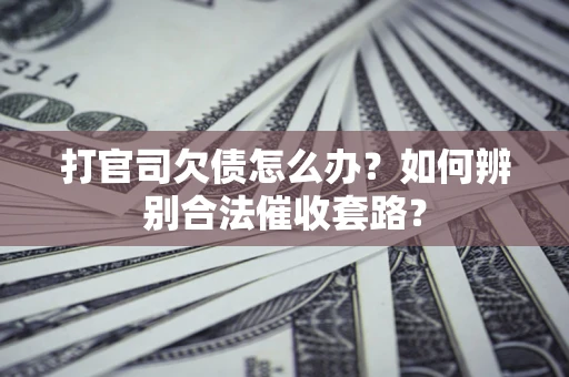 北京打官司欠债怎么办？如何辨别合法催收套路？