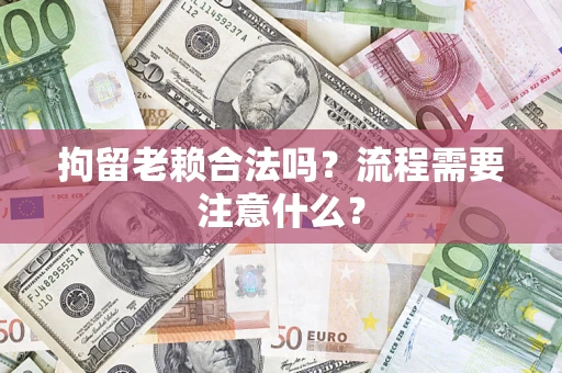 北京拘留老赖合法吗？流程需要注意什么？