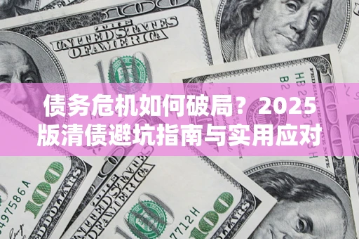 北京债务危机如何破局？2025版清债避坑指南与实用应对策略