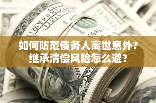 北京如何防范债务人离世意外？继承清偿风险怎么避？