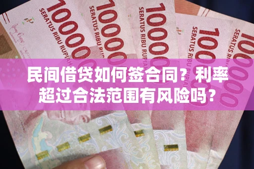 北京民间借贷如何签合同？利率超过合法范围有风险吗？