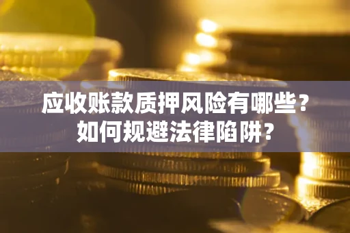 北京应收账款质押风险有哪些？如何规避法律陷阱？