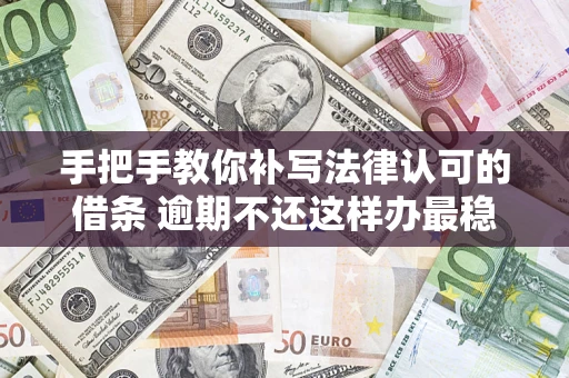北京手把手教你补写法律认可的借条 逾期不还这样办最稳妥