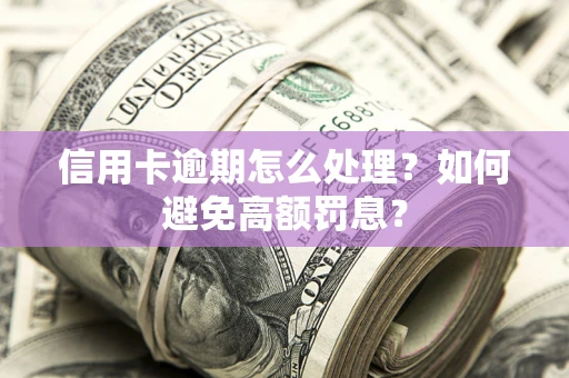 北京信用卡逾期怎么处理？如何避免高额罚息？