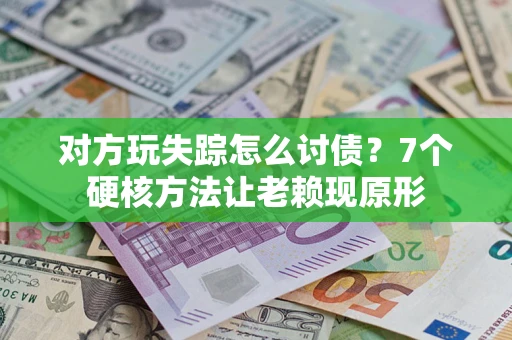 北京对方玩失踪怎么讨债？7个硬核方法让老赖现原形
