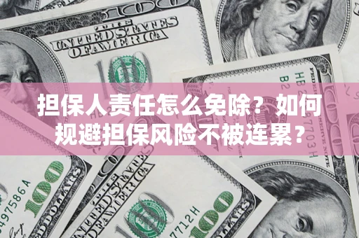 北京担保人责任怎么免除？如何规避担保风险不被连累？