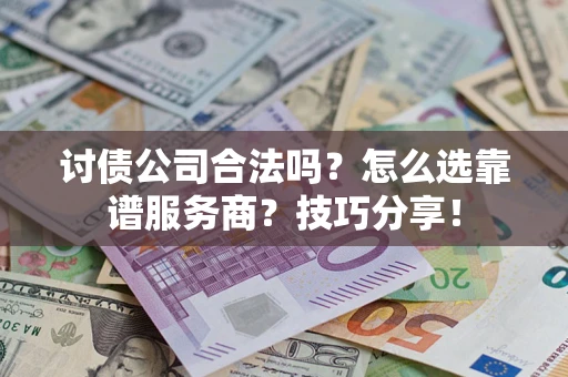 北京讨债公司合法吗？怎么选靠谱服务商？技巧分享！