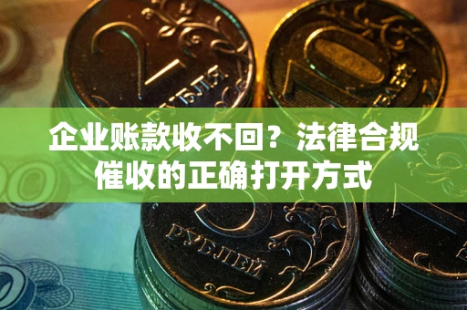 北京企业账款收不回？法律合规催收的正确打开方式