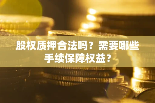 北京股权质押合法吗？需要哪些手续保障权益？