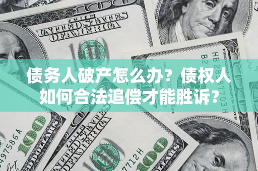 北京债务人破产怎么办？债权人如何合法追偿才能胜诉？
