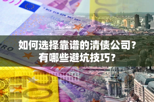 北京如何选择靠谱的清债公司？有哪些避坑技巧？