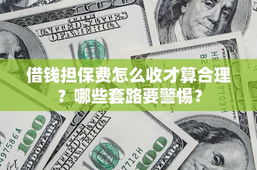 北京借钱担保费怎么收才算合理？哪些套路要警惕？