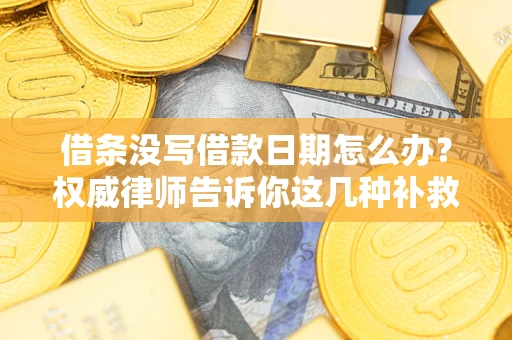 北京借条没写借款日期怎么办？权威律师告诉你这几种补救方法！