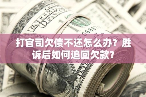 北京打官司欠债不还怎么办？胜诉后如何追回欠款？