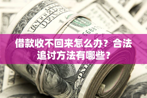 北京借款收不回来怎么办？合法追讨方法有哪些？