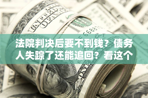 北京法院判决后要不到钱？债务人失踪了还能追回？看这个方法！