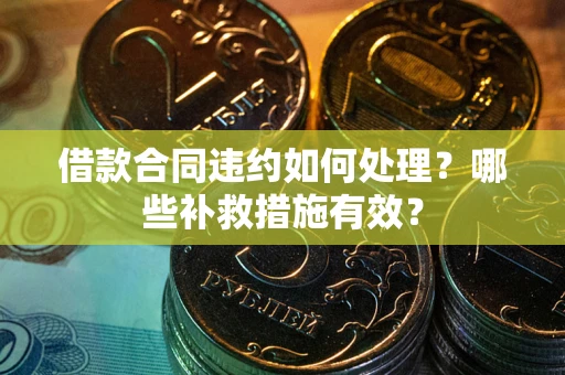 北京借款合同违约如何处理？哪些补救措施有效？