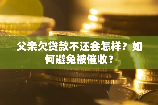 北京父亲欠贷款不还会怎样？如何避免被催收？