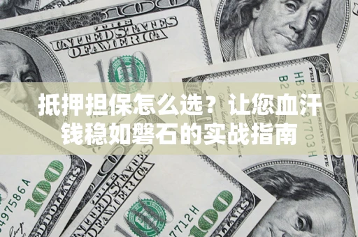 北京抵押担保怎么选？让您血汗钱稳如磐石的实战指南