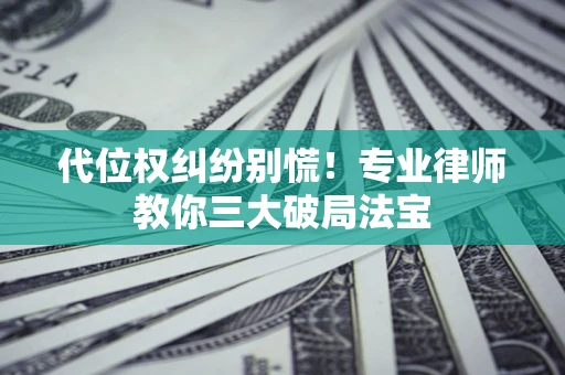 北京代位权纠纷别慌！专业律师教你三大破局法宝