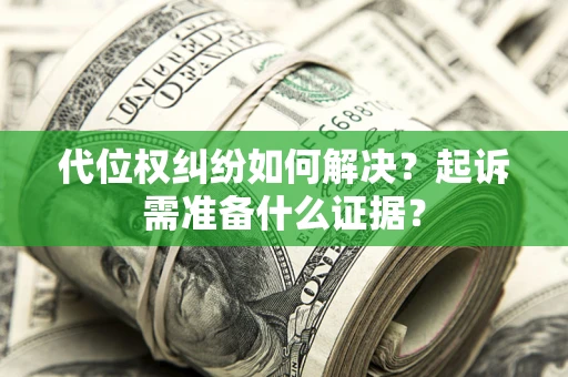 北京代位权纠纷如何解决？起诉需准备什么证据？
