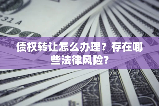 北京债权转让怎么办理？存在哪些法律风险？