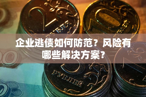 北京企业逃债如何防范？风险有哪些解决方案？