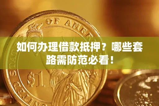 北京如何办理借款抵押？哪些套路需防范必看！