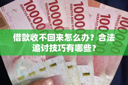 北京借款收不回来怎么办？合法追讨技巧有哪些？
