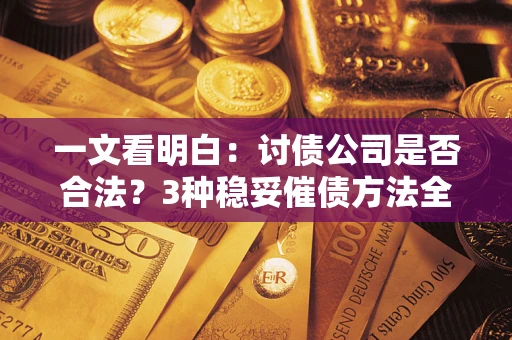 北京一文看明白：讨债公司是否合法？3种稳妥催债方法全解析