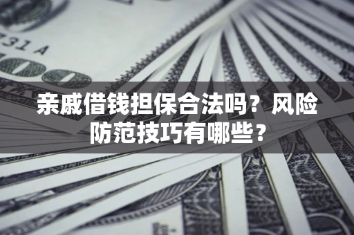 北京亲戚借钱担保合法吗？风险防范技巧有哪些？