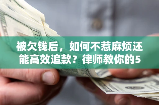 北京被欠钱后，如何不惹麻烦还能高效追款？律师教你的5步合法讨债法