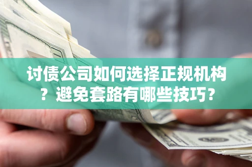 北京讨债公司如何选择正规机构？避免套路有哪些技巧？