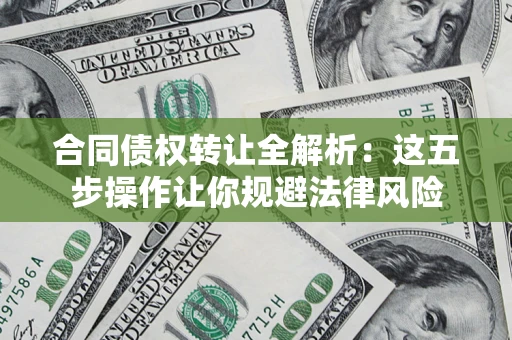 北京合同债权转让全解析：这五步操作让你规避法律风险