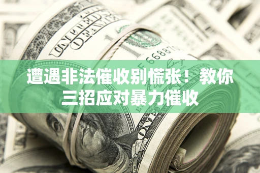 北京遭遇非法催收别慌张！教你三招应对暴力催收