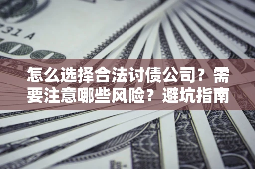 北京怎么选择合法讨债公司？需要注意哪些风险？避坑指南来了！