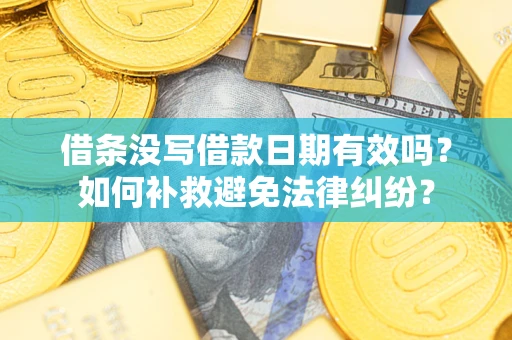 北京借条没写借款日期有效吗？如何补救避免法律纠纷？