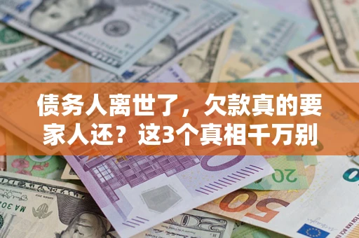 北京债务人离世了，欠款真的要家人还？这3个真相千万别弄错