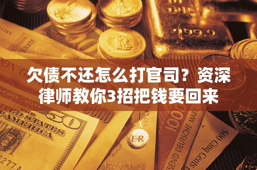 北京欠债不还怎么打官司？资深律师教你3招把钱要回来