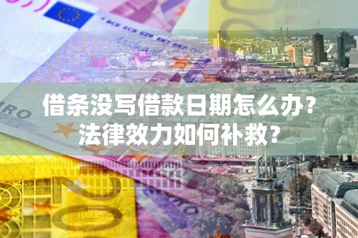 北京借条没写借款日期怎么办?法律效力如何补救? 北京借条没写借款日期怎么办?法律效力如何补救?