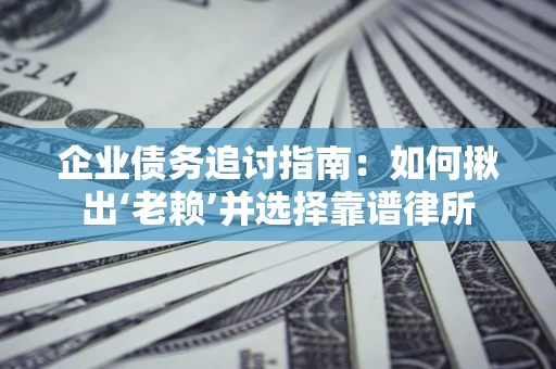 北京企业债务追讨指南：如何揪出‘老赖’并选择靠谱律所