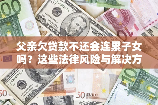 北京父亲欠贷款不还会连累子女吗？这些法律风险与解决方法要早知道！