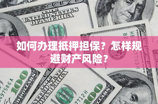 北京如何办理抵押担保？怎样规避财产风险？