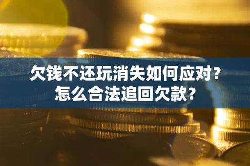 北京欠钱不还玩消失如何应对？怎么合法追回欠款？