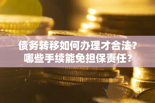 北京债务转移如何办理才合法？哪些手续能免担保责任？
